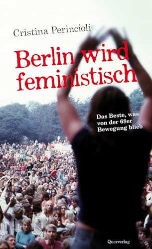 Berlin wird feministisch: Das Beste, was von der 68er Bewegung blieb von Quer Verlag GmbH